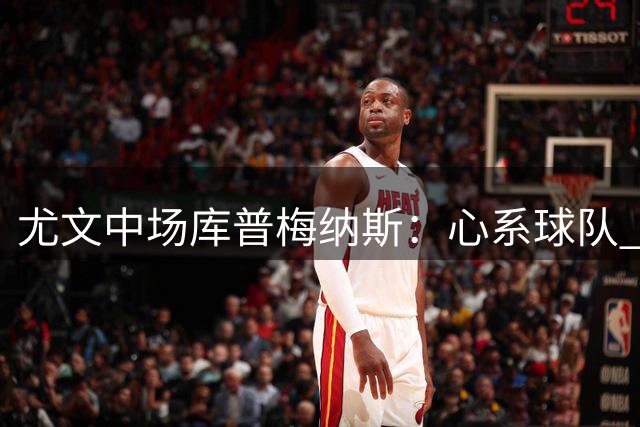 尤文中场库普梅纳斯：心系球队 从未质疑留守决心