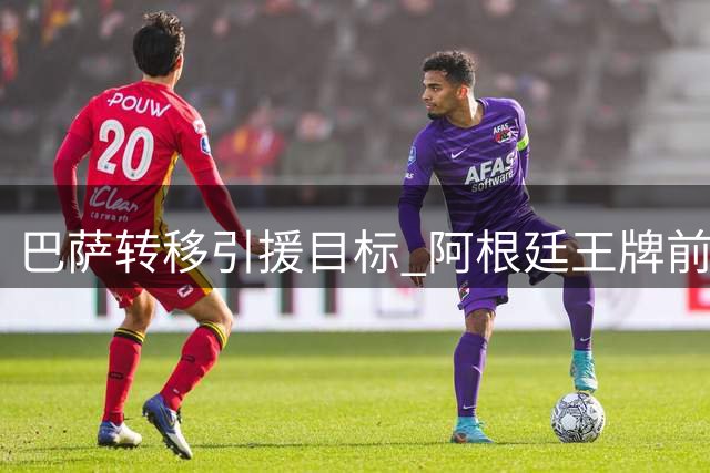 巴萨转移引援目标 阿根廷王牌前锋成首选