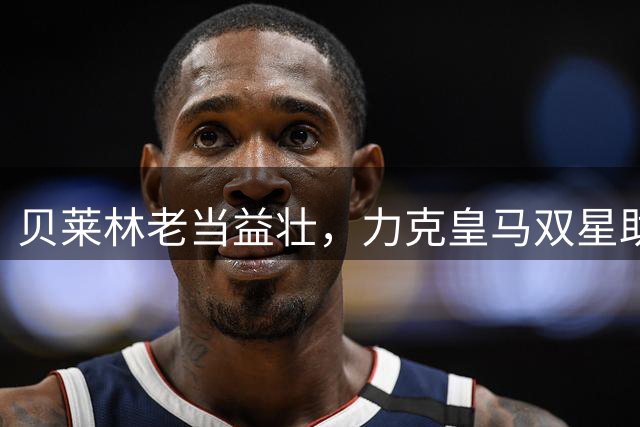 贝莱林老当益壮，力克皇马双星助贝蒂斯取胜